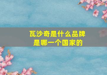 瓦沙奇是什么品牌 是哪一个国家的